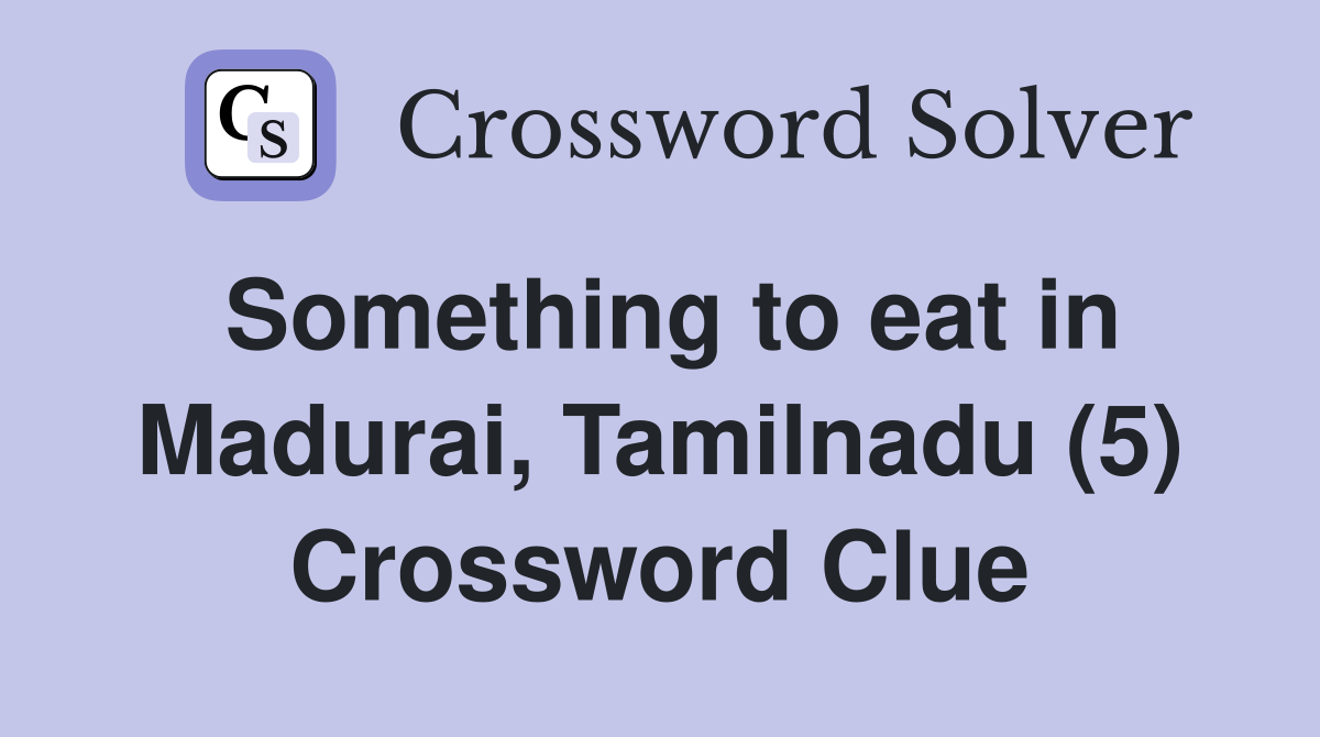 Something to eat in Madurai, Tamilnadu (5) Crossword Clue