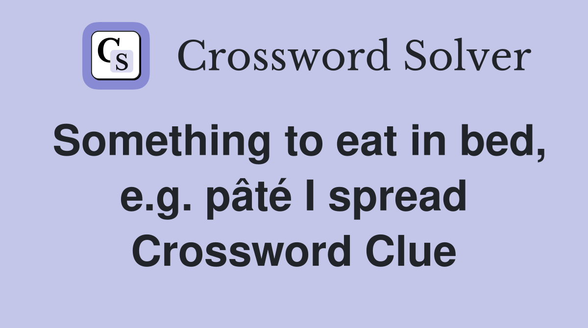 Something to eat in bed, e.g. pâté I spread Crossword Clue