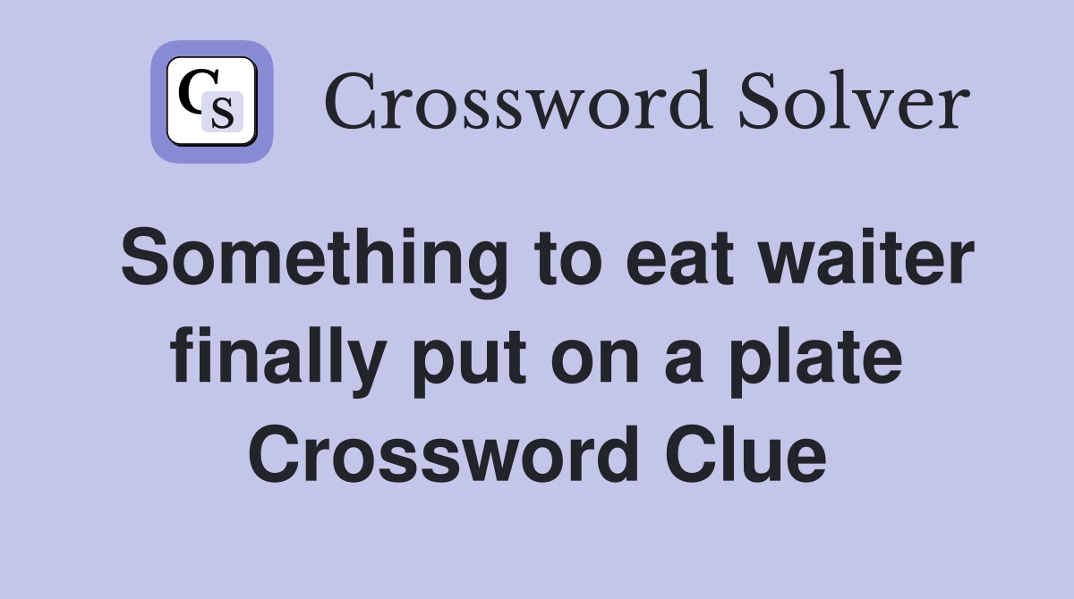 Something to eat waiter finally put on a plate Crossword Clue