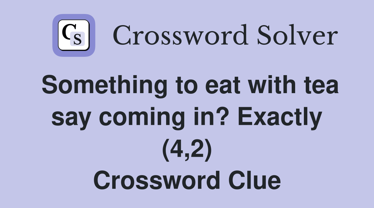 Something to eat with tea say coming in? Exactly (4,2) Crossword Clue