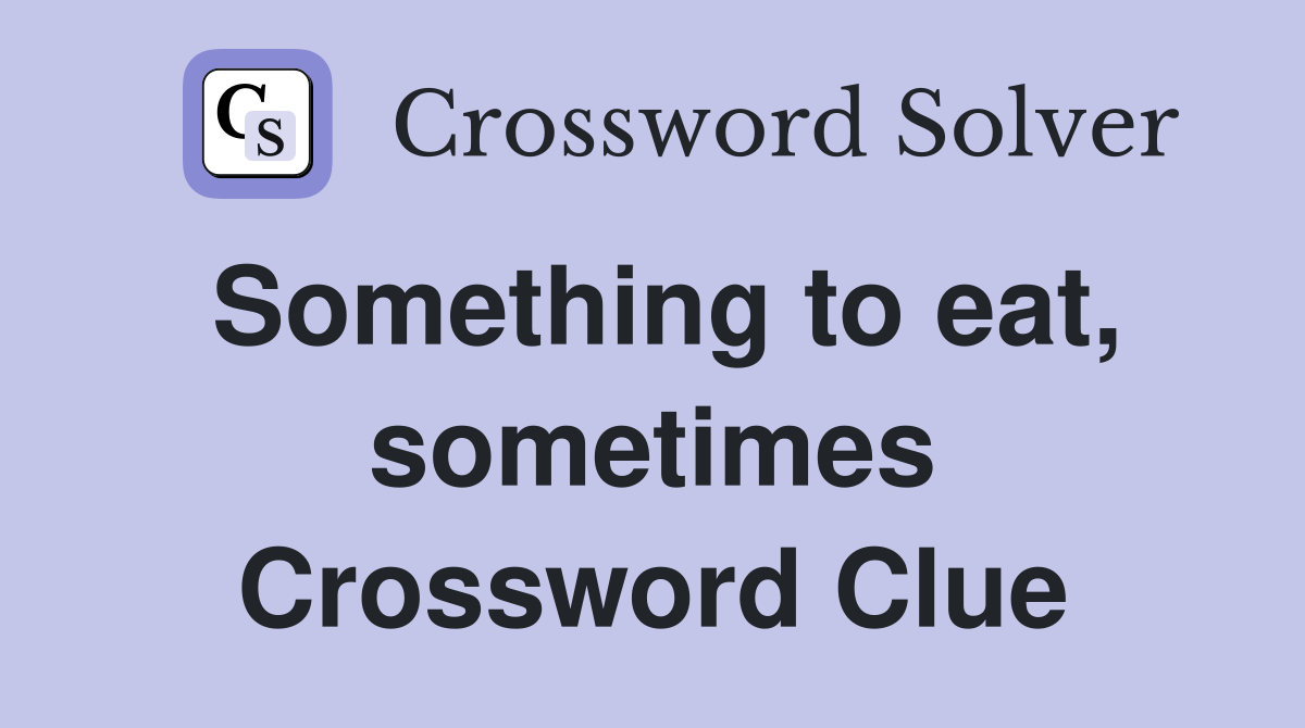 Something to eat, sometimes Crossword Clue