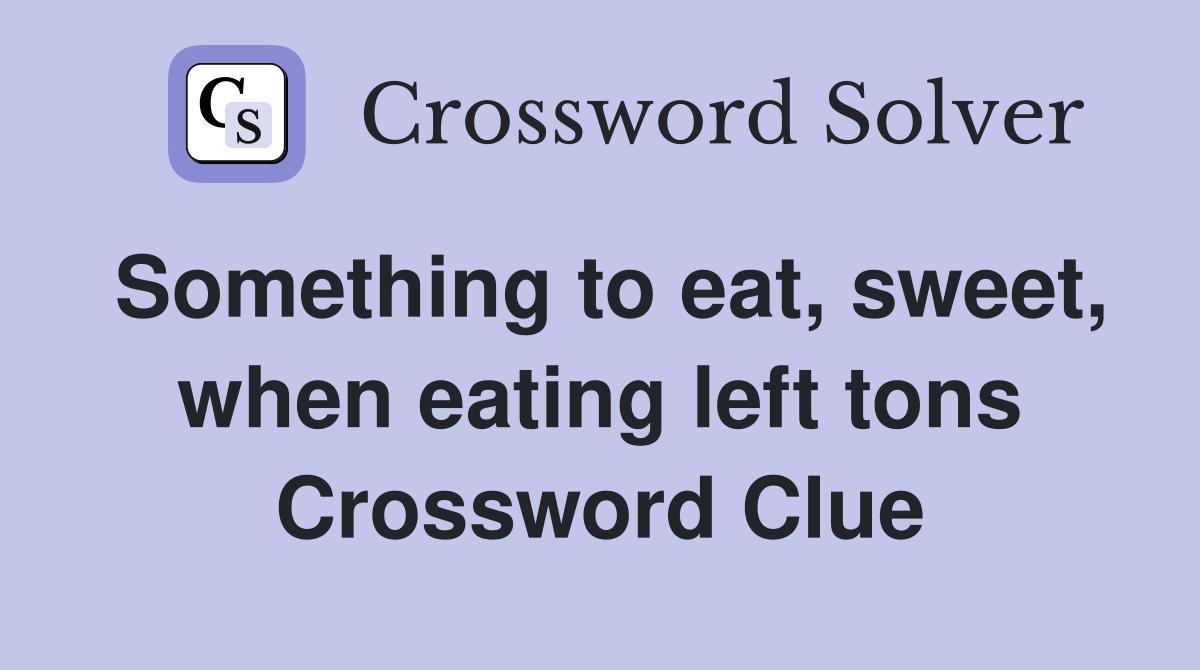 Something to eat, sweet, when eating left tons Crossword Clue