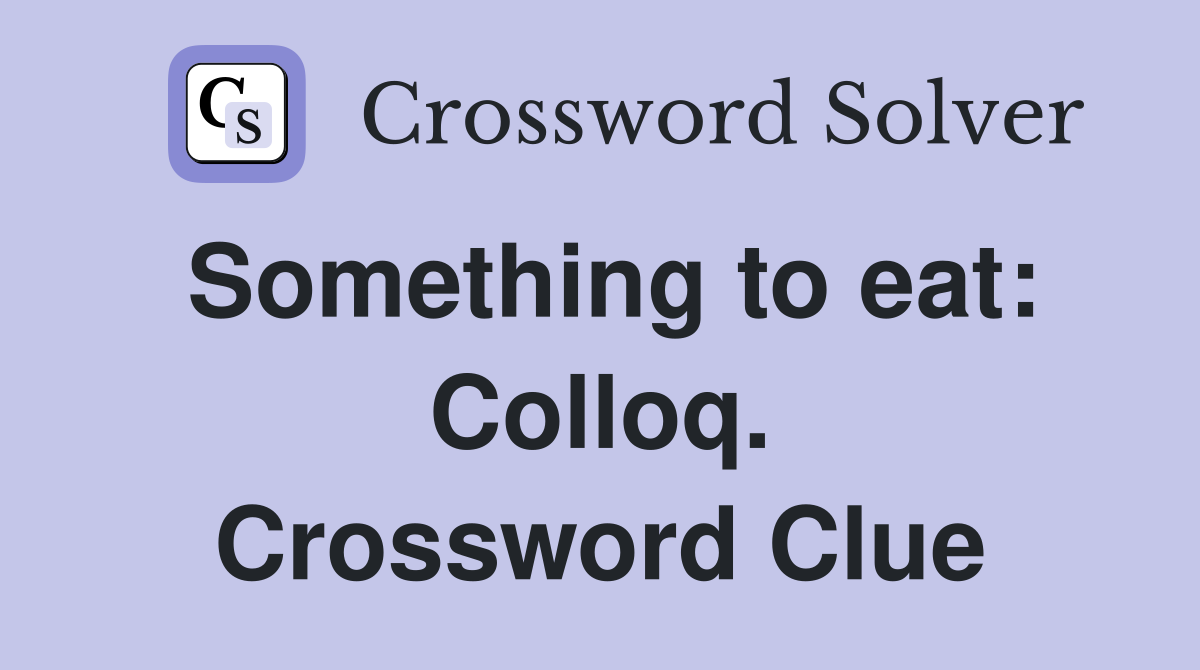 Something to eat: Colloq. Crossword Clue