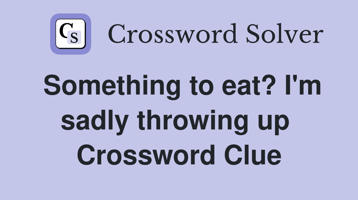 Something to eat? I'm sadly throwing up  Crossword Clue