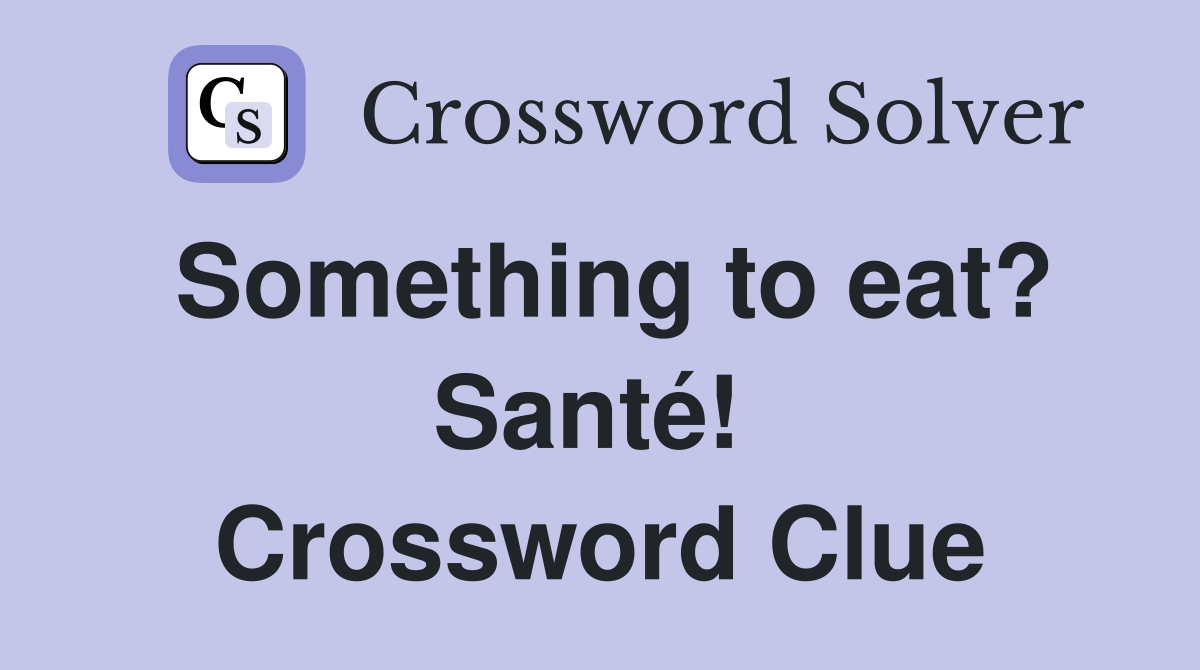 Something to eat? Santé!  Crossword Clue