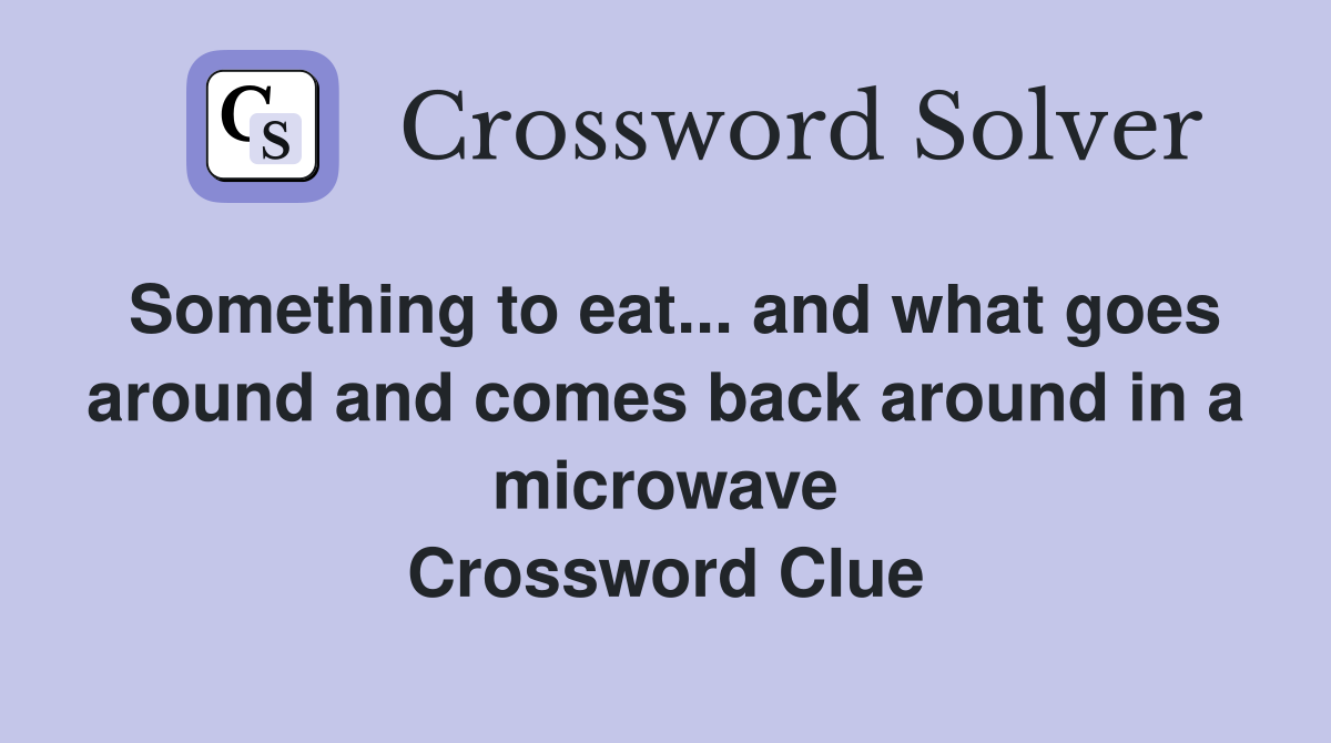 Something to eat... and what goes around and comes back around in a microwave Crossword Clue