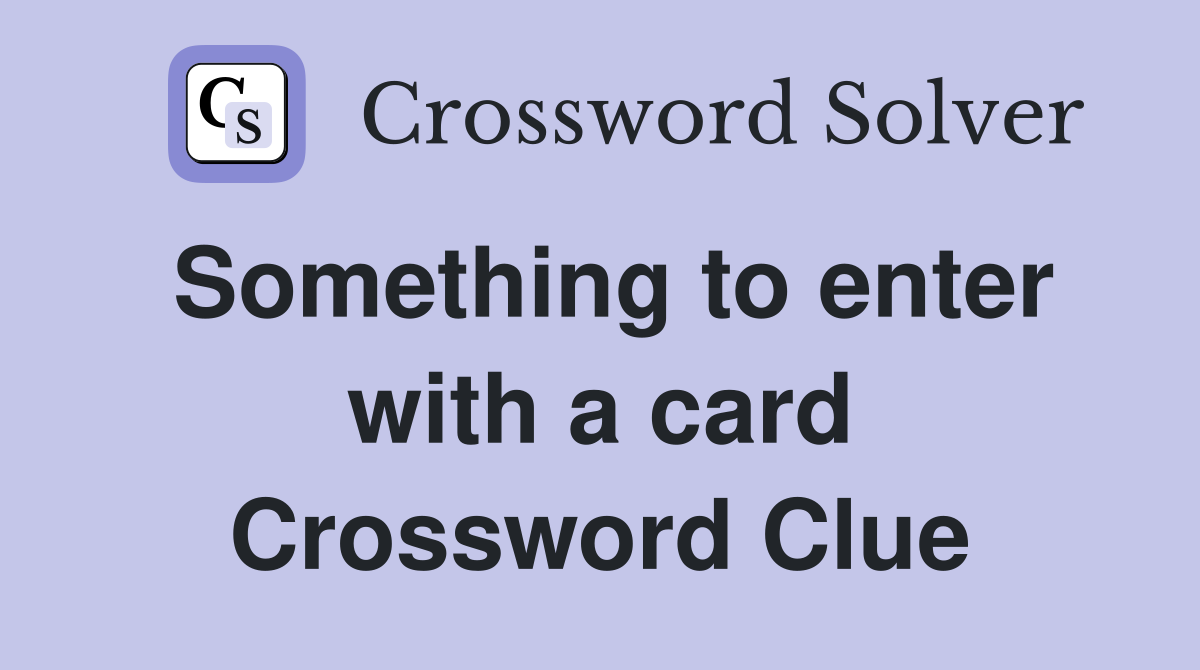 Something to enter with a card Crossword Clue