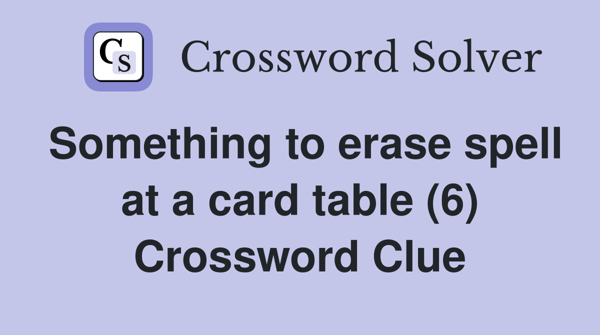 Something to erase spell at a card table (6) Crossword Clue