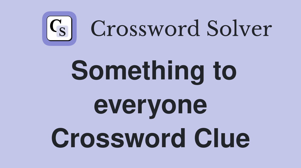 Something to everyone Crossword Clue
