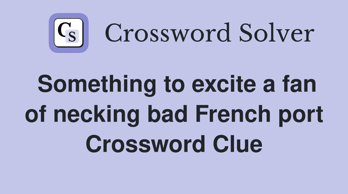 Something to excite a fan of necking bad French port Crossword Clue