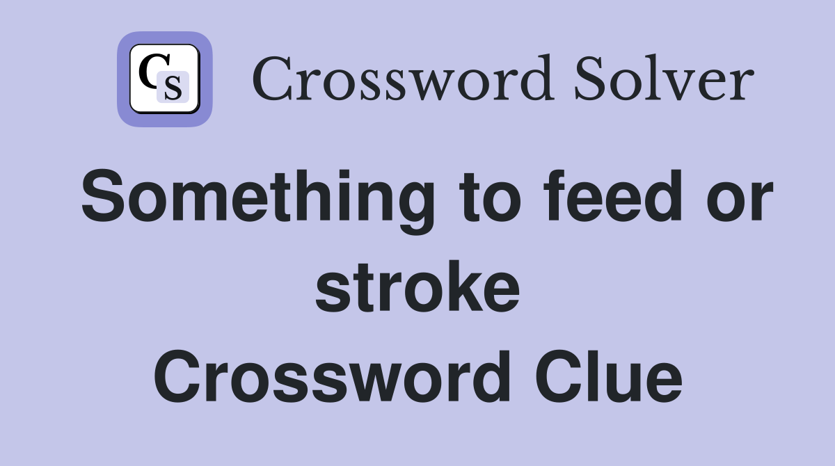 Something to feed or stroke Crossword Clue