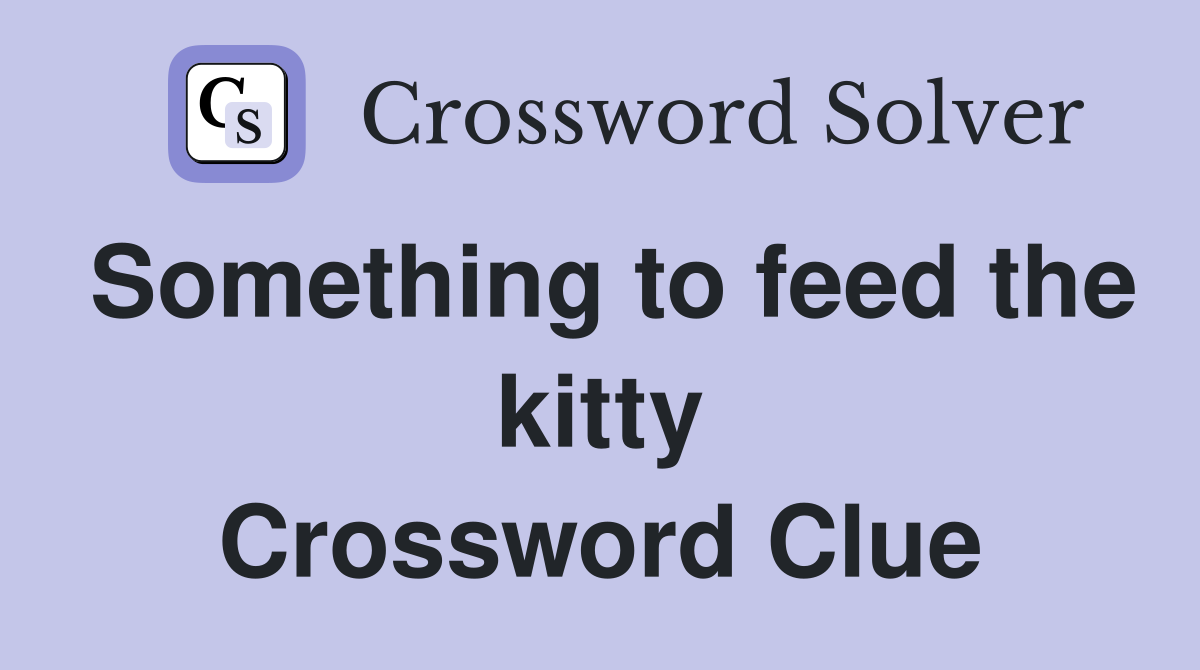 Something to feed the kitty Crossword Clue