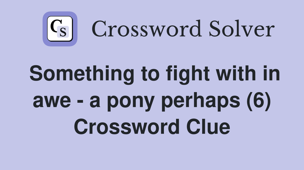 Something to fight with in awe - a pony perhaps (6) Crossword Clue