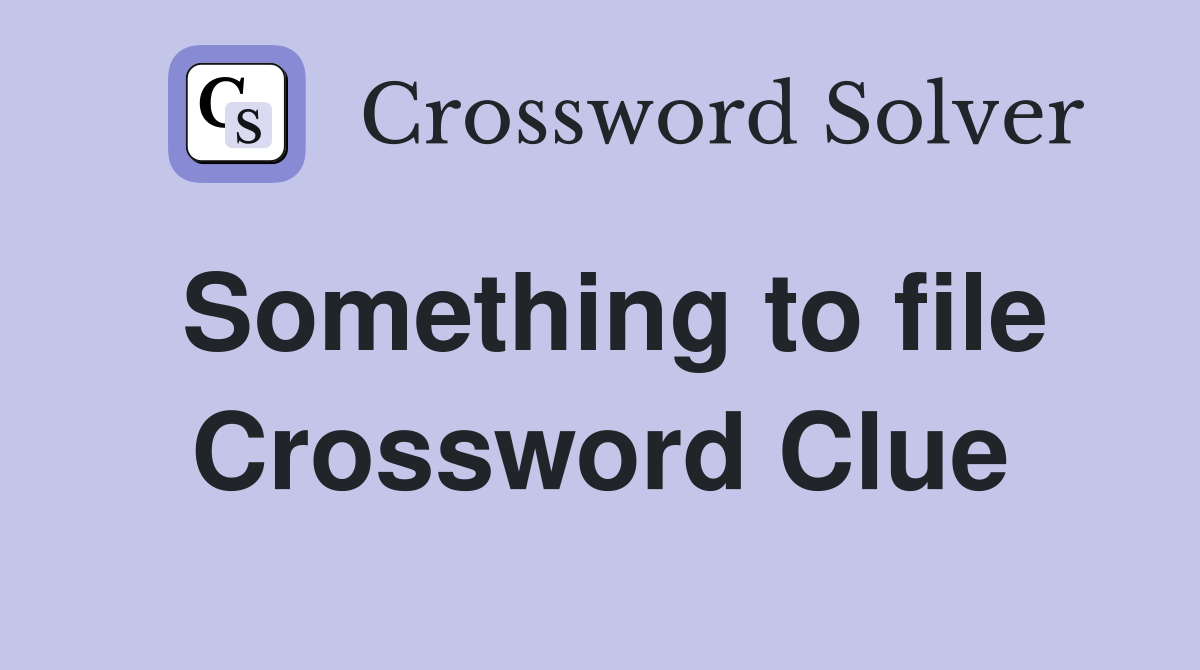 Something to file Crossword Clue