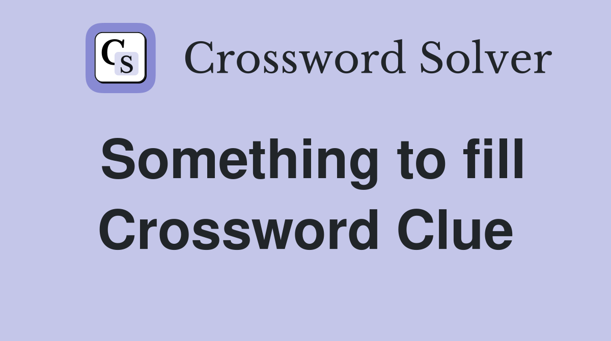 Something to fill Crossword Clue