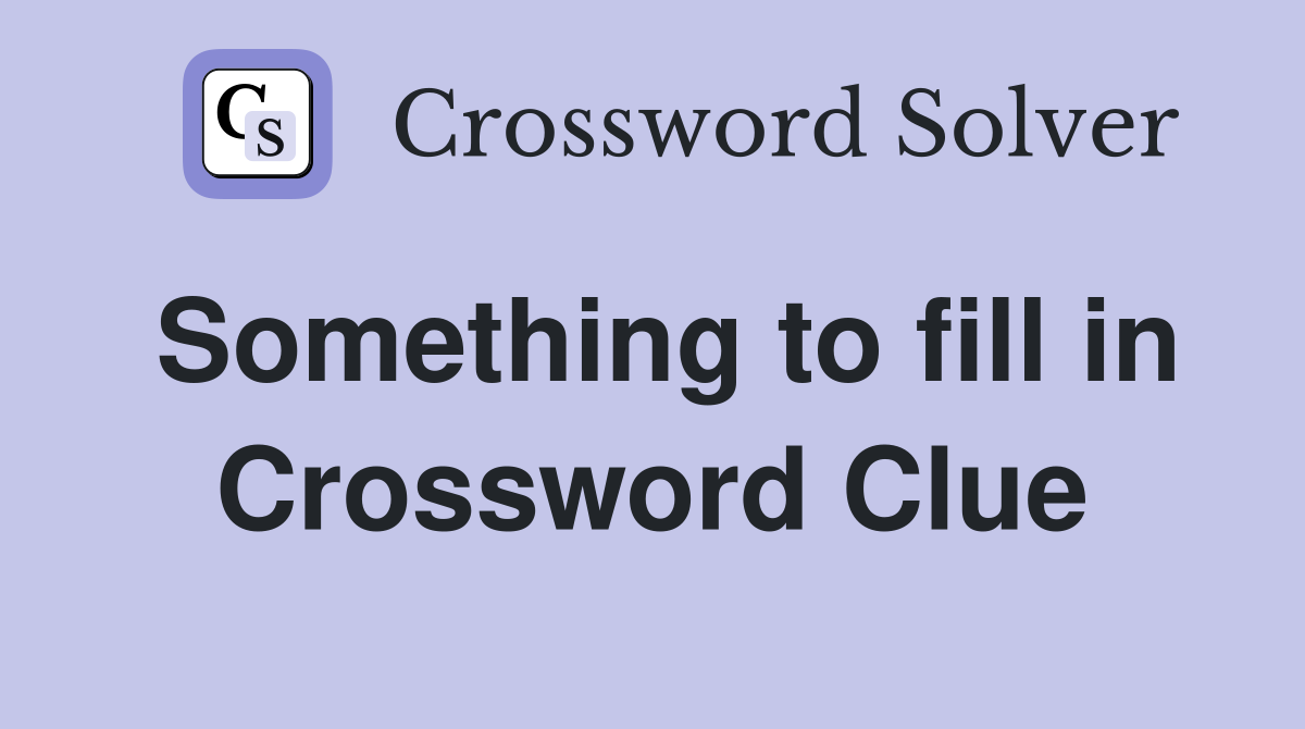 Something to fill in Crossword Clue