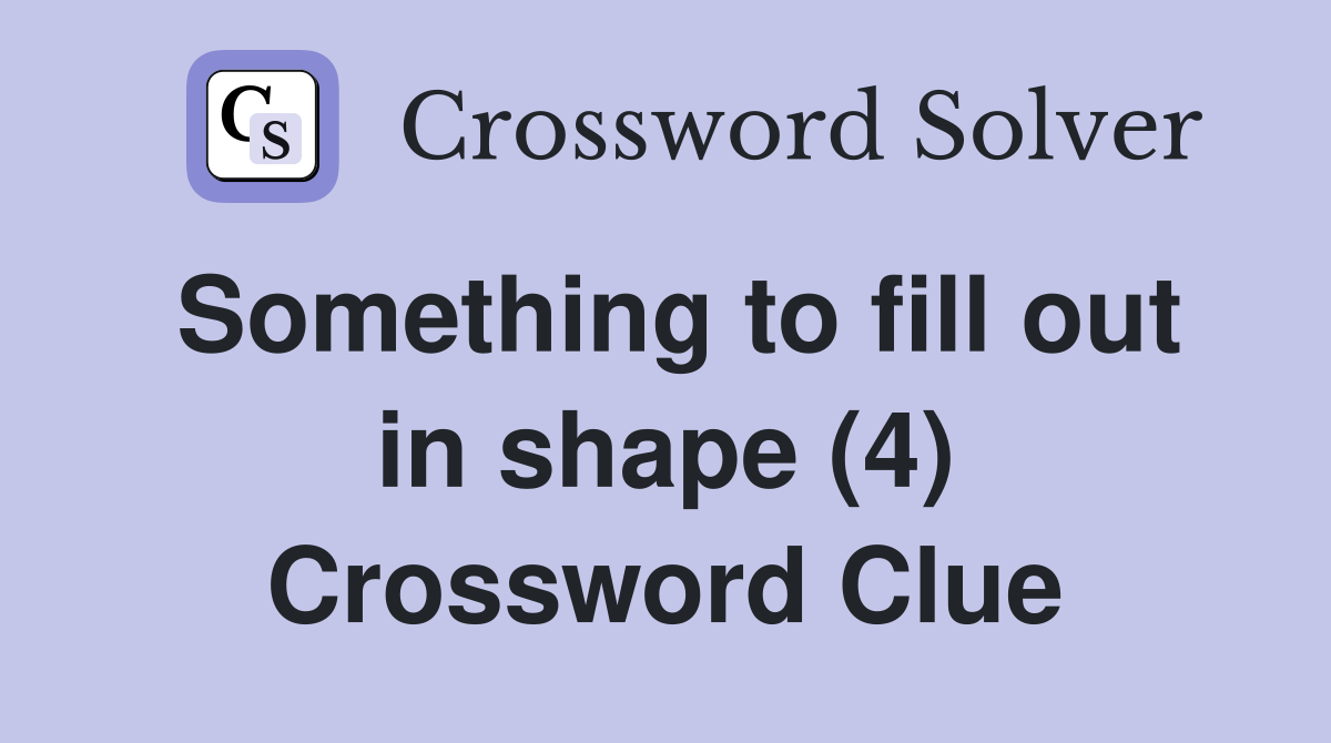 Something to fill out in shape (4) Crossword Clue