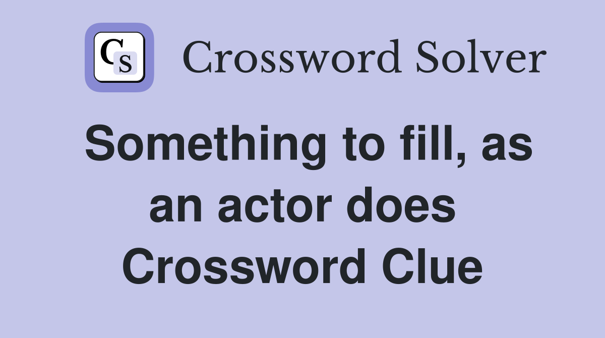 Something to fill, as an actor does Crossword Clue