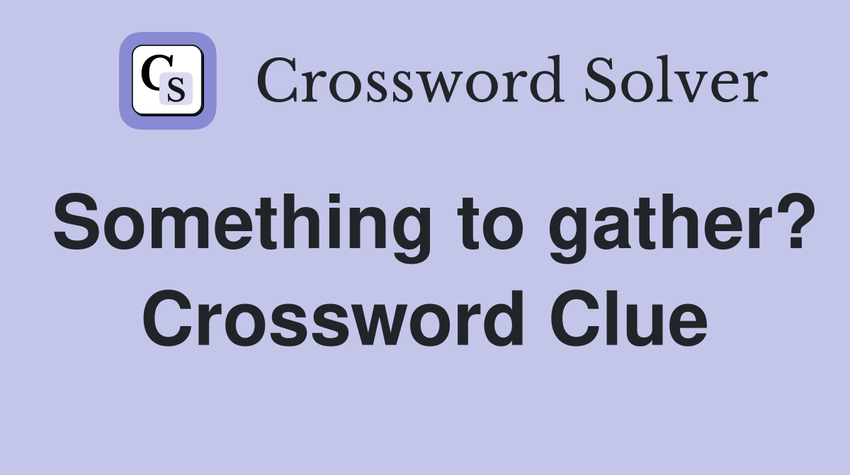 Something to gather? Crossword Clue