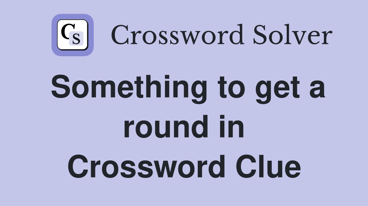 Something to get a round in Crossword Clue