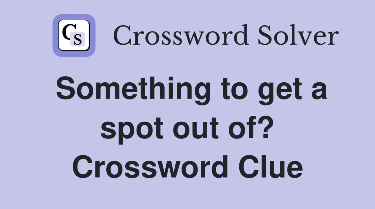 Something to get a spot out of? Crossword Clue