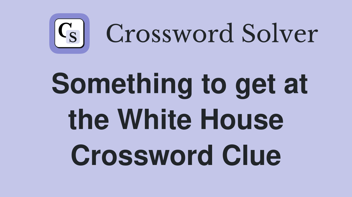 Something to get at the White House Crossword Clue