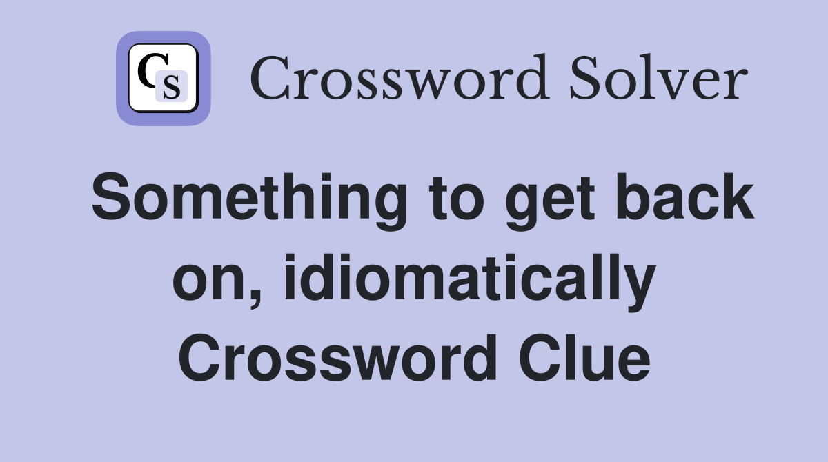 Something to get back on, idiomatically Crossword Clue