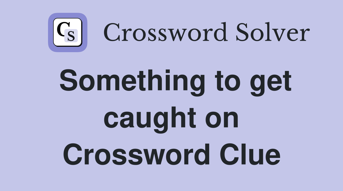 Something to get caught on Crossword Clue
