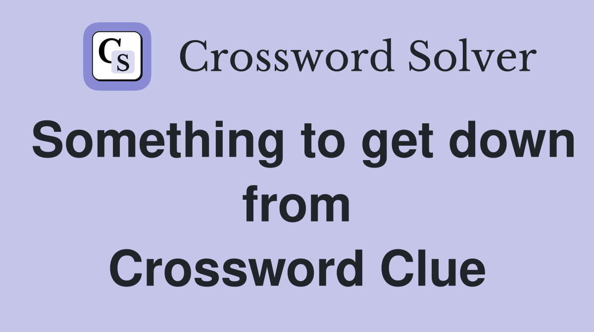 Something to get down from Crossword Clue