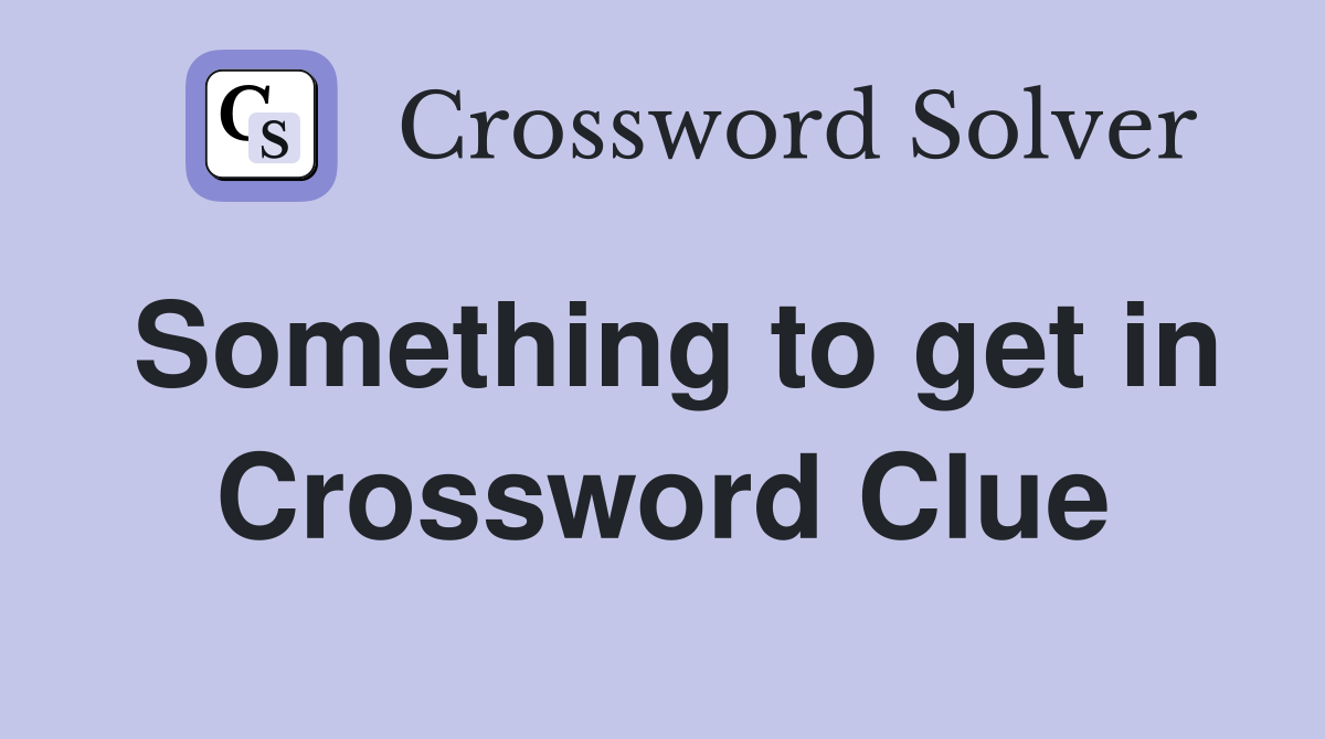 Something to get in Crossword Clue