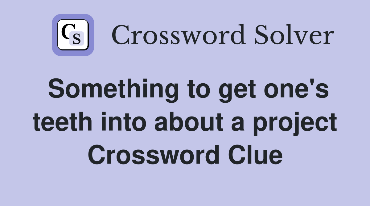 Something to get one's teeth into about a project Crossword Clue