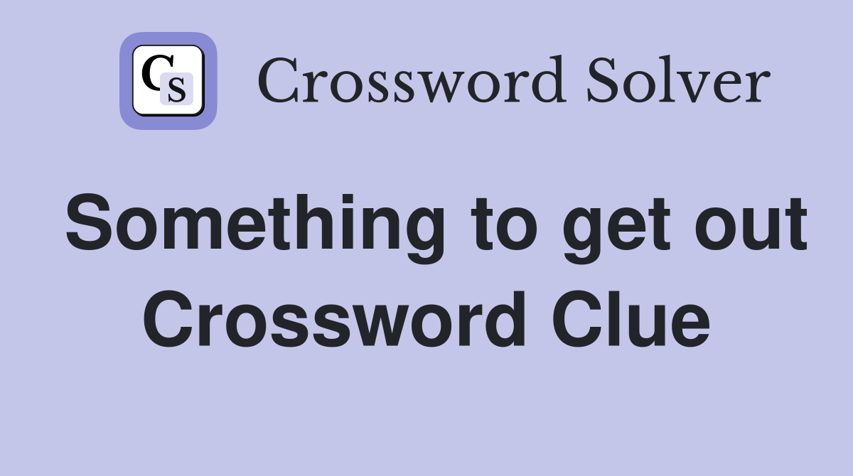 Something to get out Crossword Clue