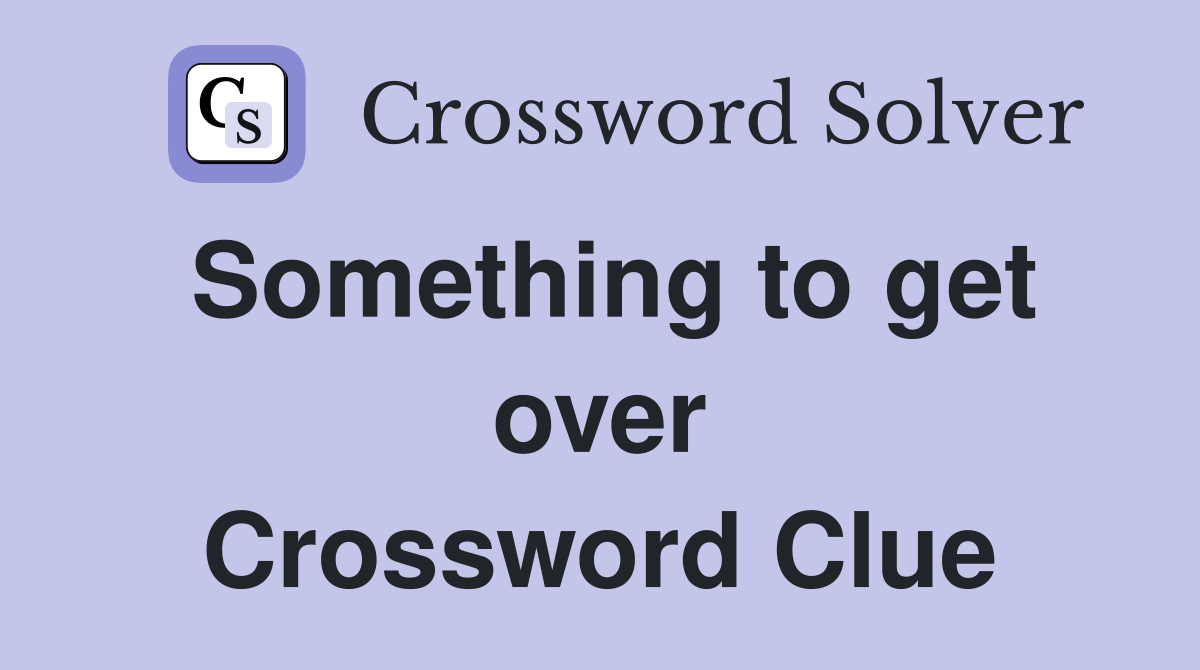 Something to get over Crossword Clue