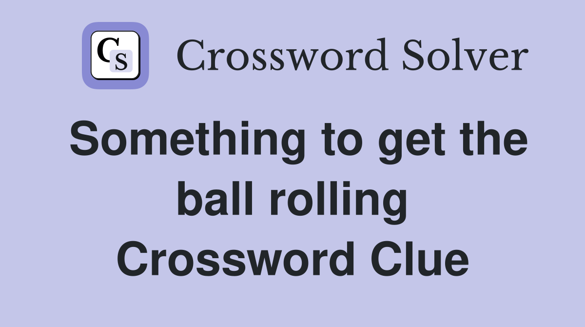 Something to get the ball rolling Crossword Clue