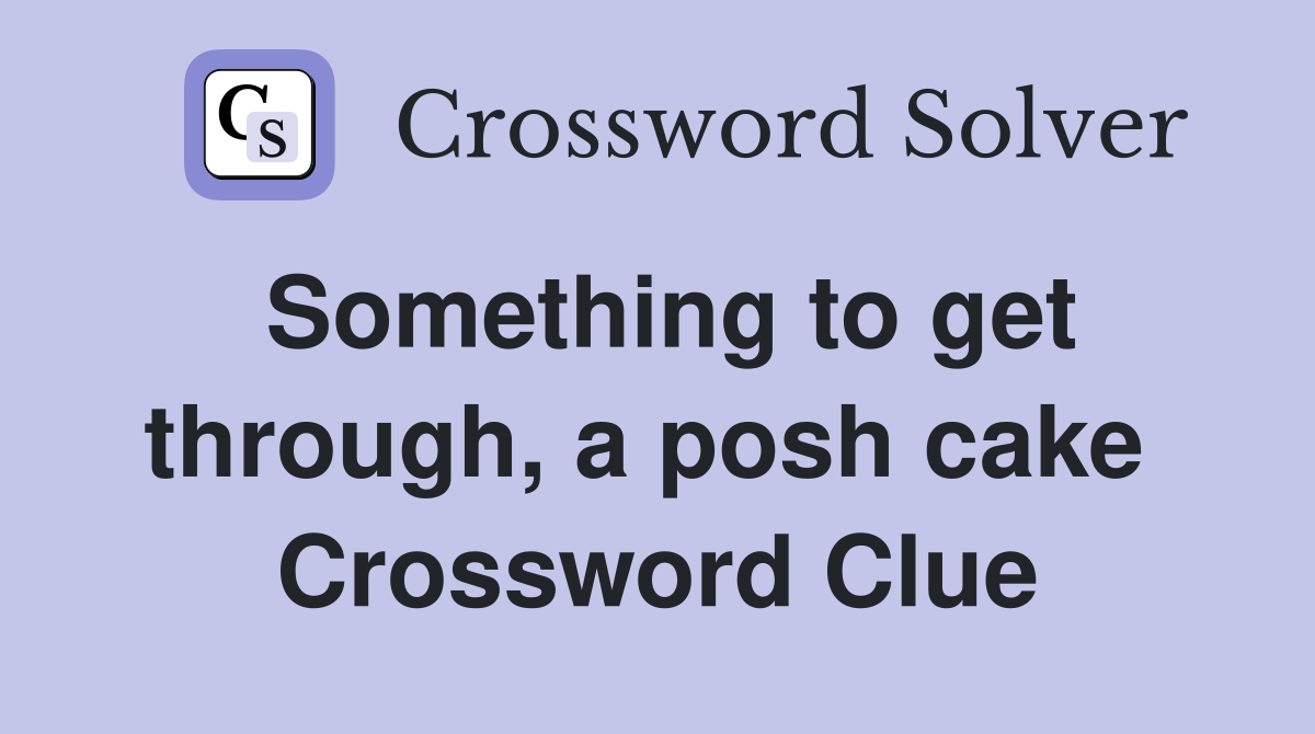 Something to get through, a posh cake  Crossword Clue