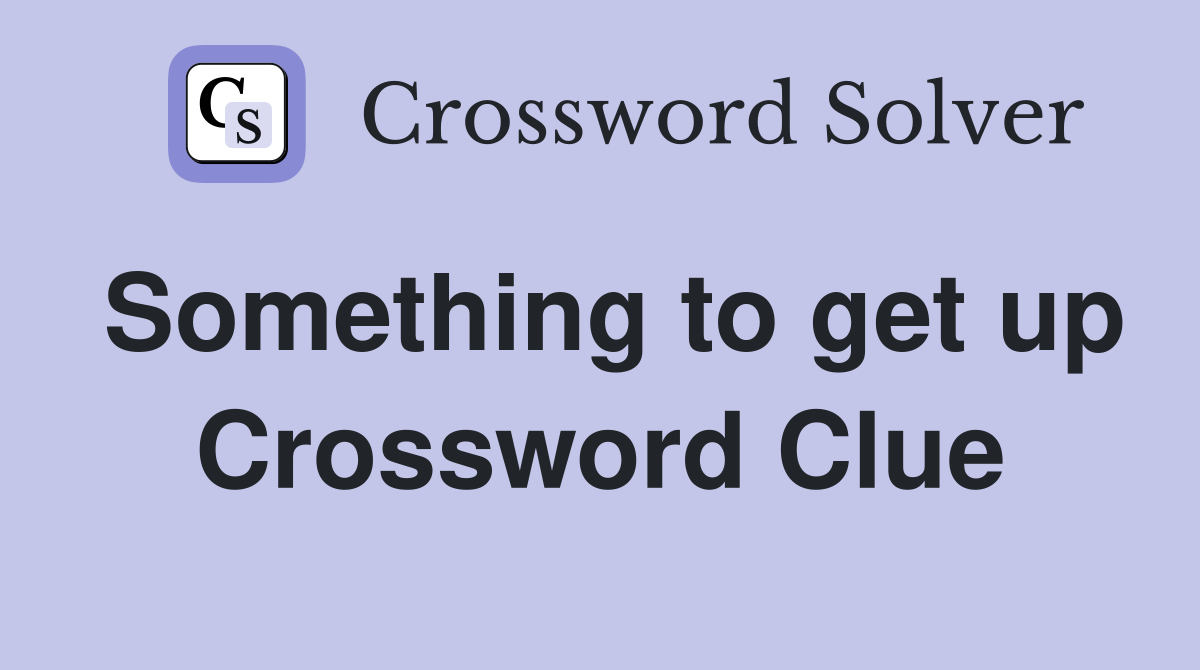 Something to get up Crossword Clue