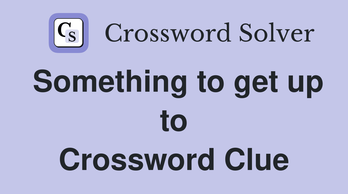 Something to get up to Crossword Clue