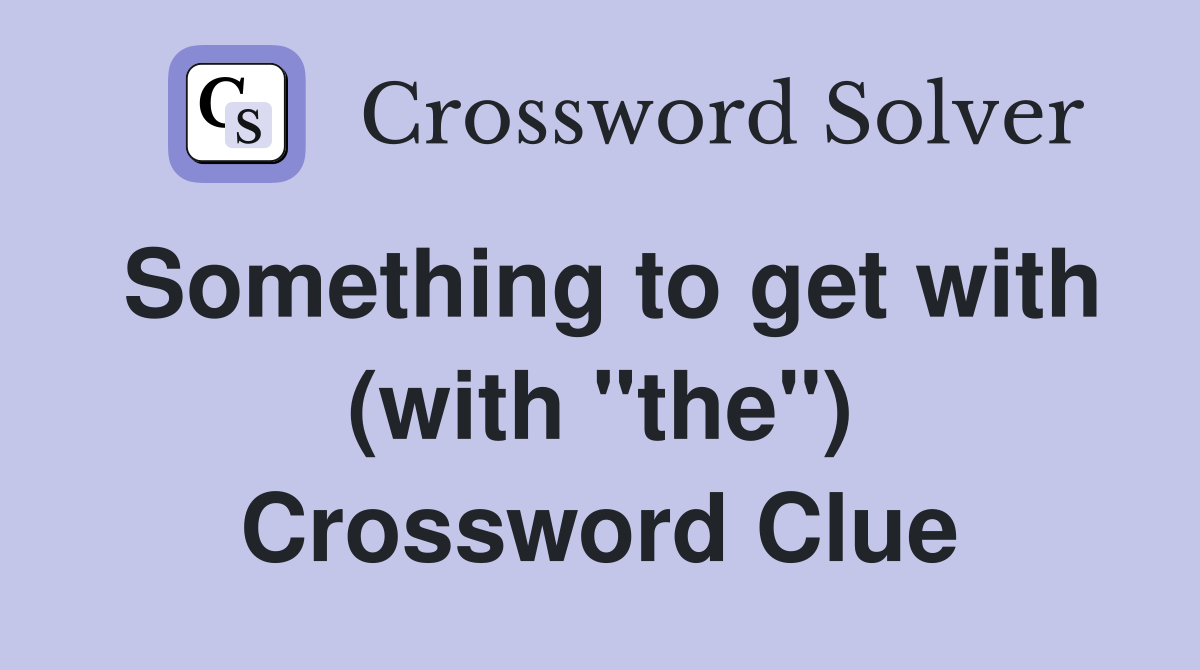Something to get with (with "the") Crossword Clue