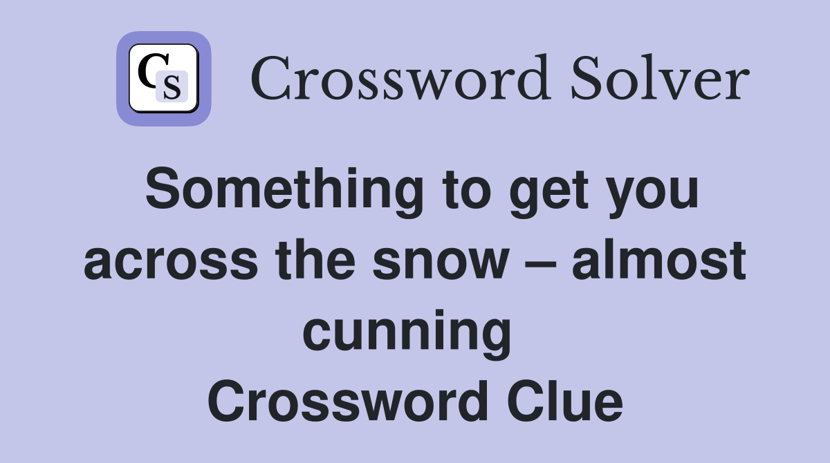 Something to get you across the snow – almost cunning  Crossword Clue