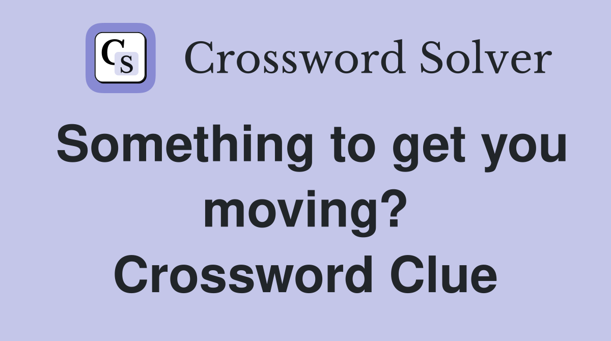 Something to get you moving? Crossword Clue