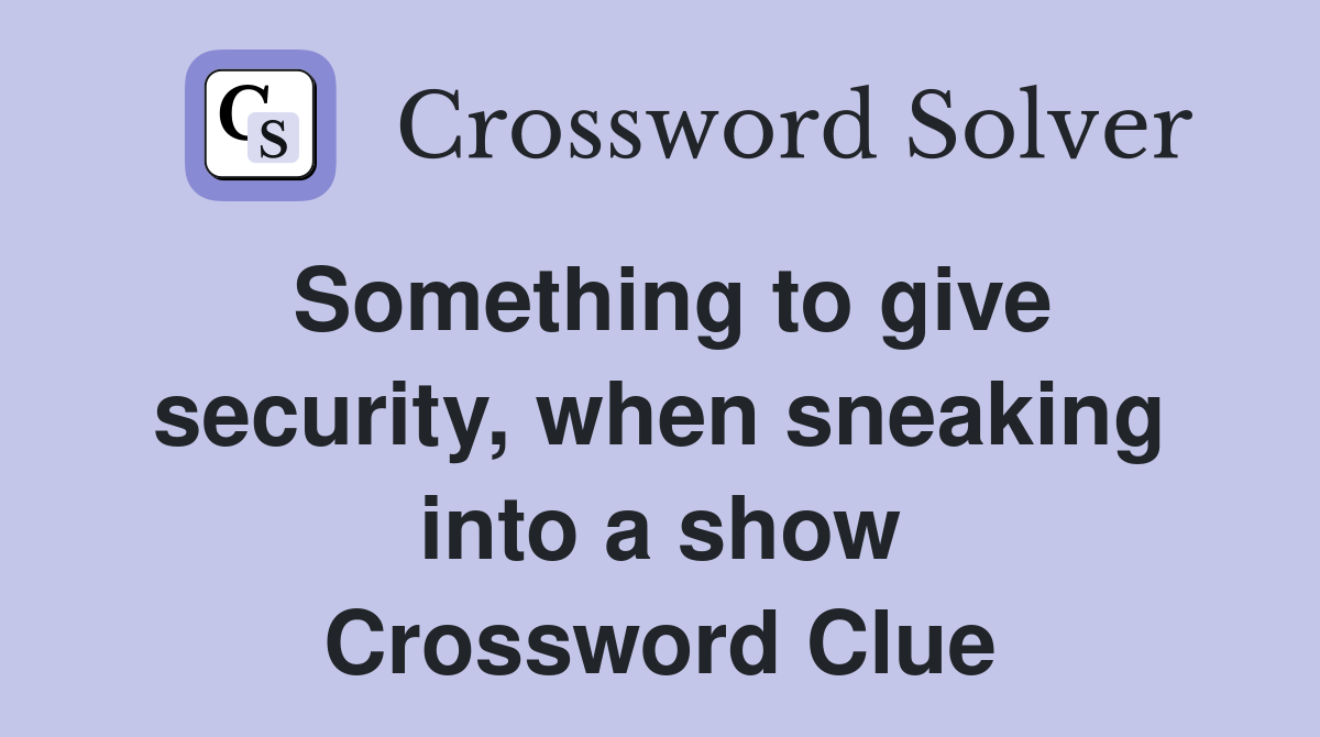 Something to give security, when sneaking into a show Crossword Clue