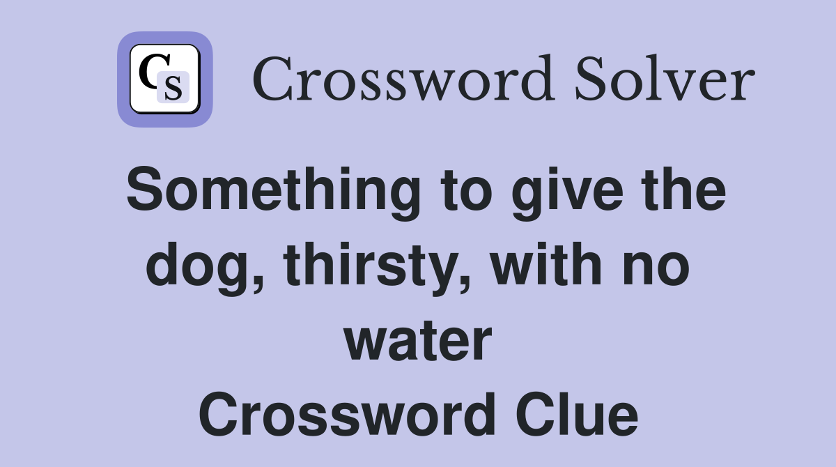 Something to give the dog, thirsty, with no water Crossword Clue
