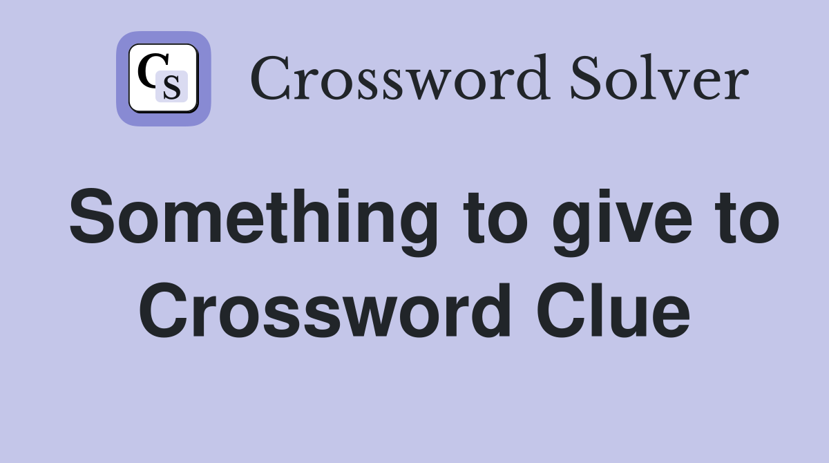 Something to give to Crossword Clue