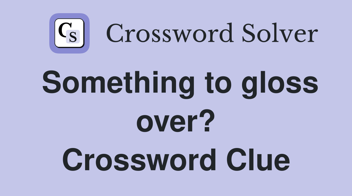 Something to gloss over? Crossword Clue