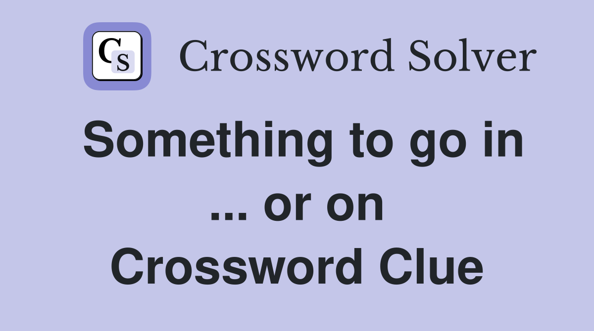 Something to go in ... or on Crossword Clue
