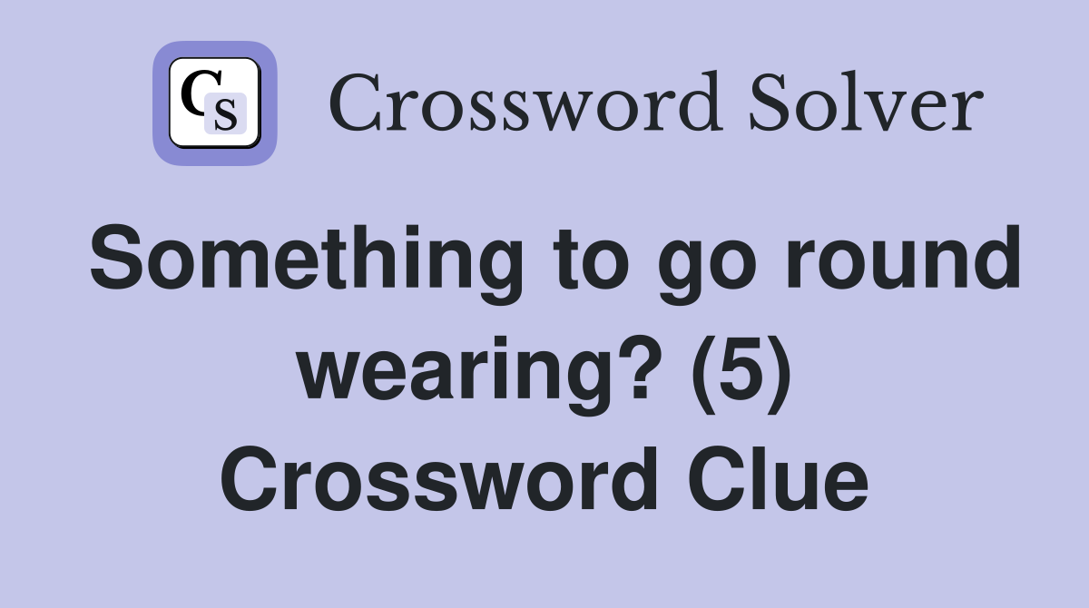 Something to go round wearing? (5) Crossword Clue