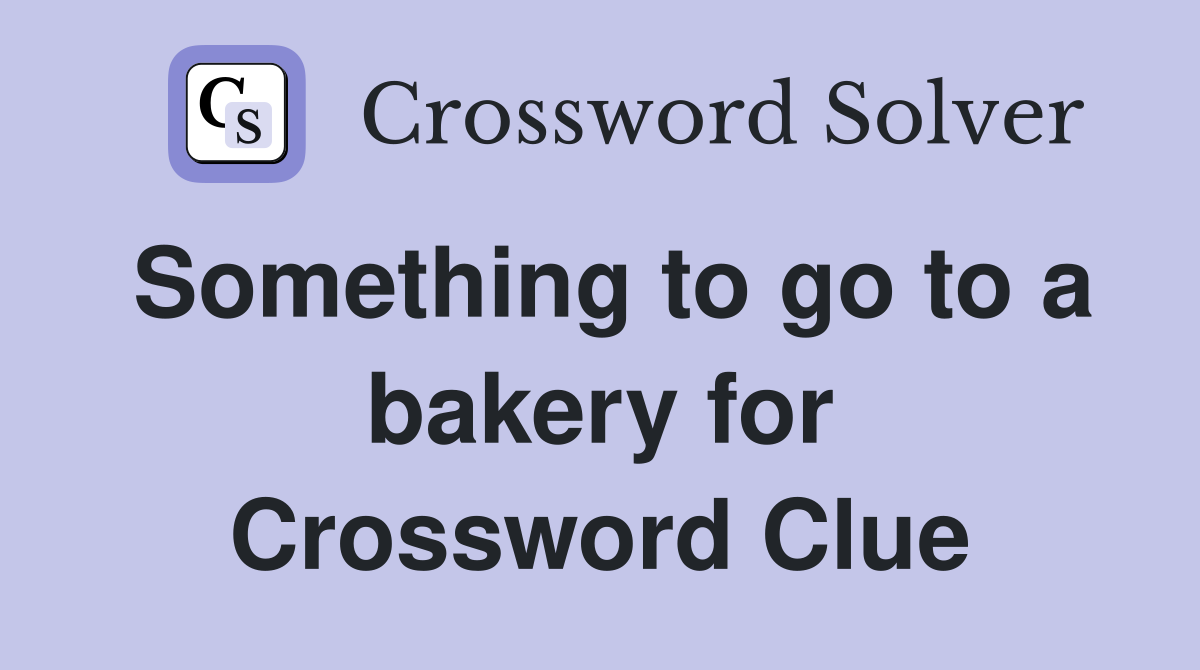Something to go to a bakery for Crossword Clue