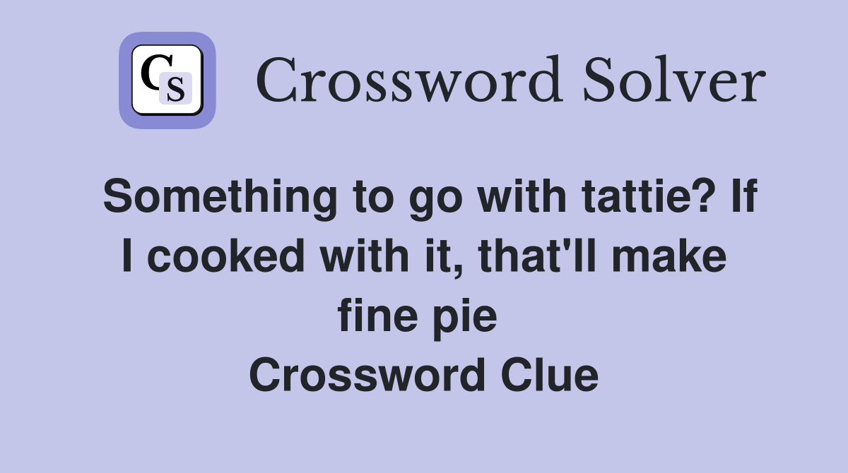 Something to go with tattie? If I cooked with it, that'll make fine pie  Crossword Clue