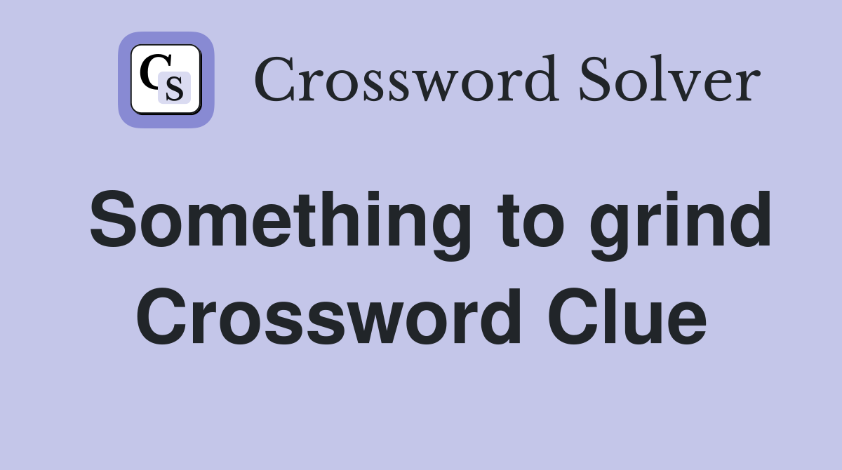 Something to grind Crossword Clue