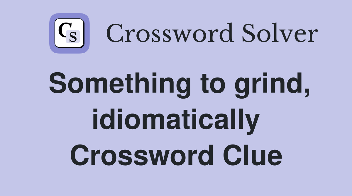 Something to grind, idiomatically Crossword Clue